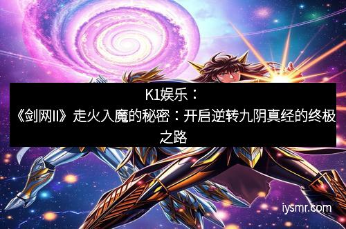 K1娱乐：《剑网II》走火入魔的秘密：开启逆转九阴真经的终极之路